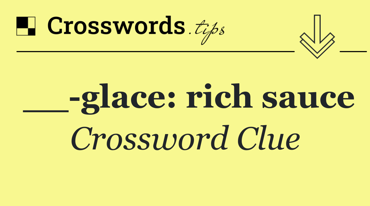 __ glace: rich sauce