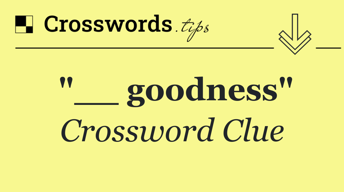 "__ goodness"