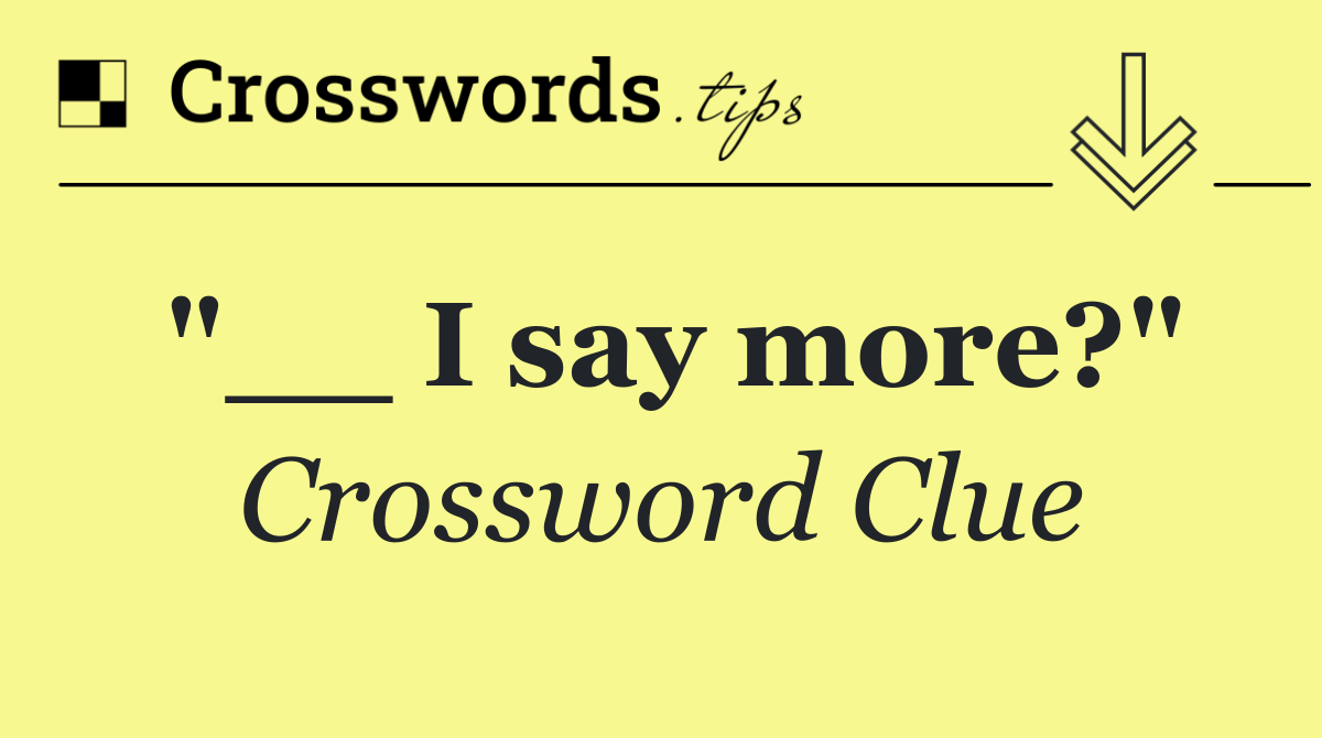 "__ I say more?"