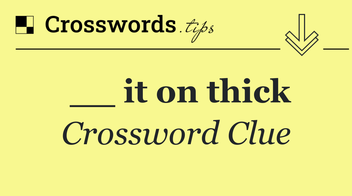 __ it on thick