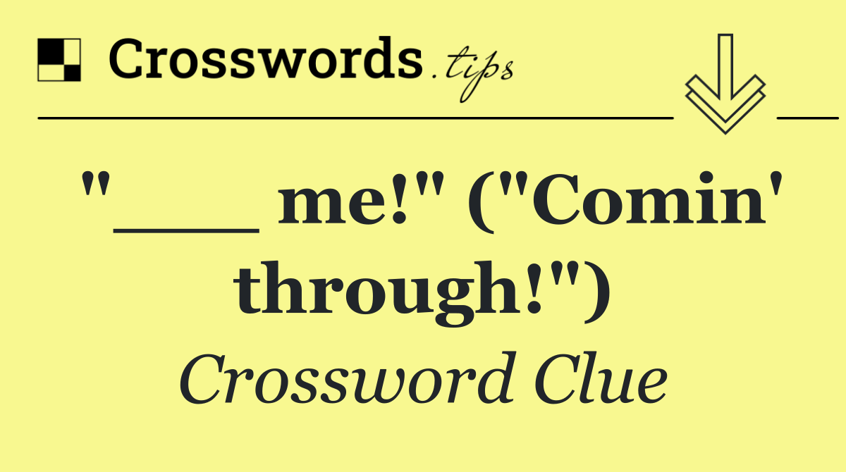 "___ me!" ("Comin' through!")