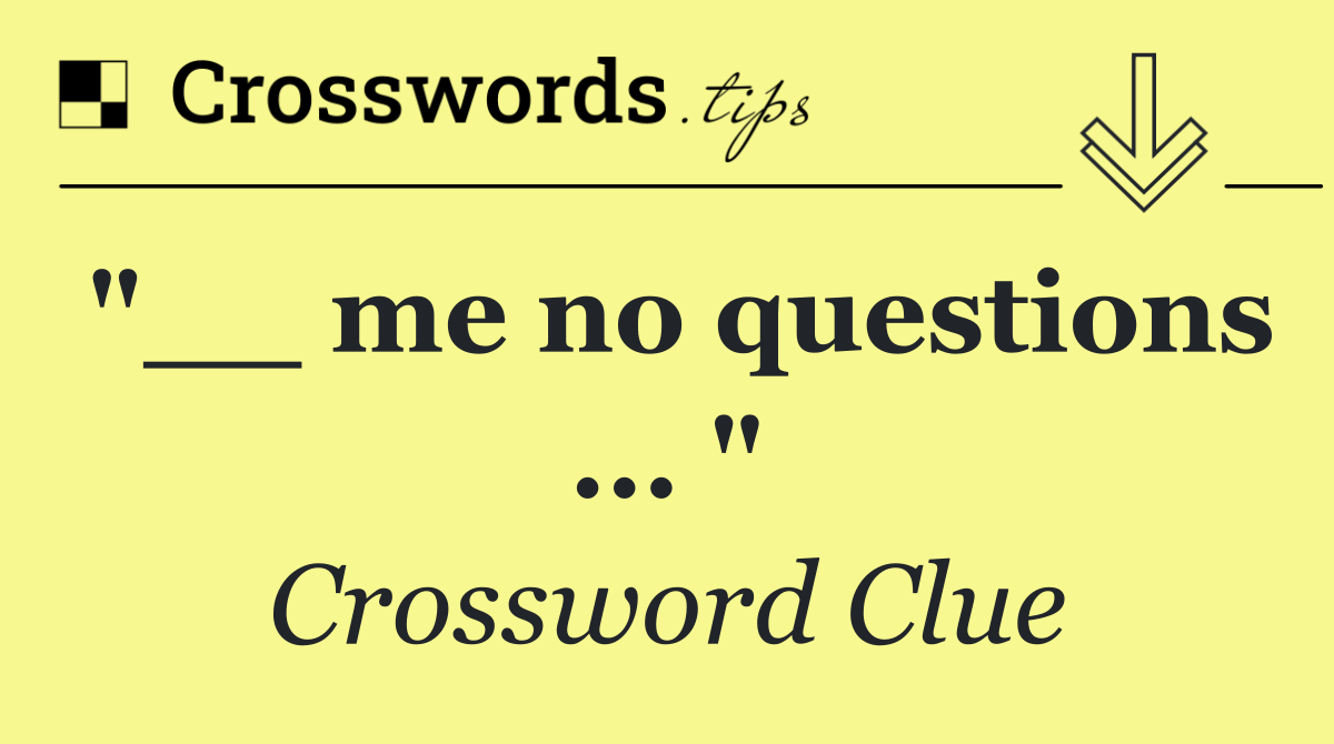 "__ me no questions ... "