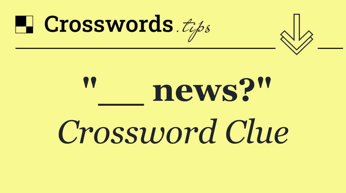 "__ news?"