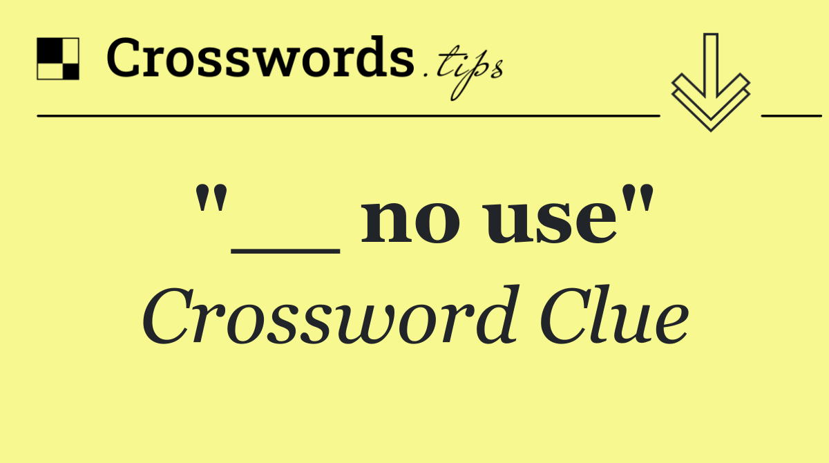 "__ no use"