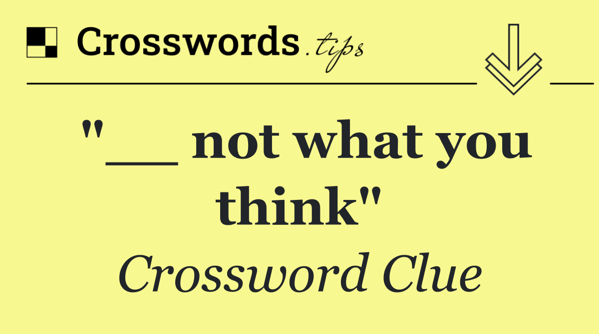 "__ not what you think"