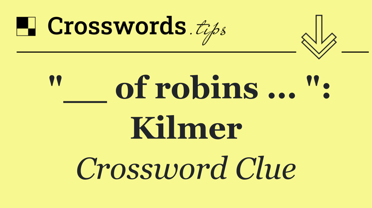 "__ of robins ... ": Kilmer