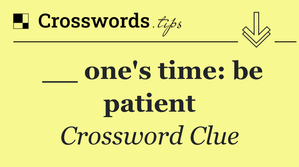 __ one's time: be patient