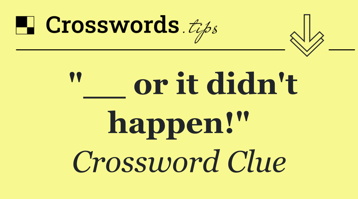 "__ or it didn't happen!"