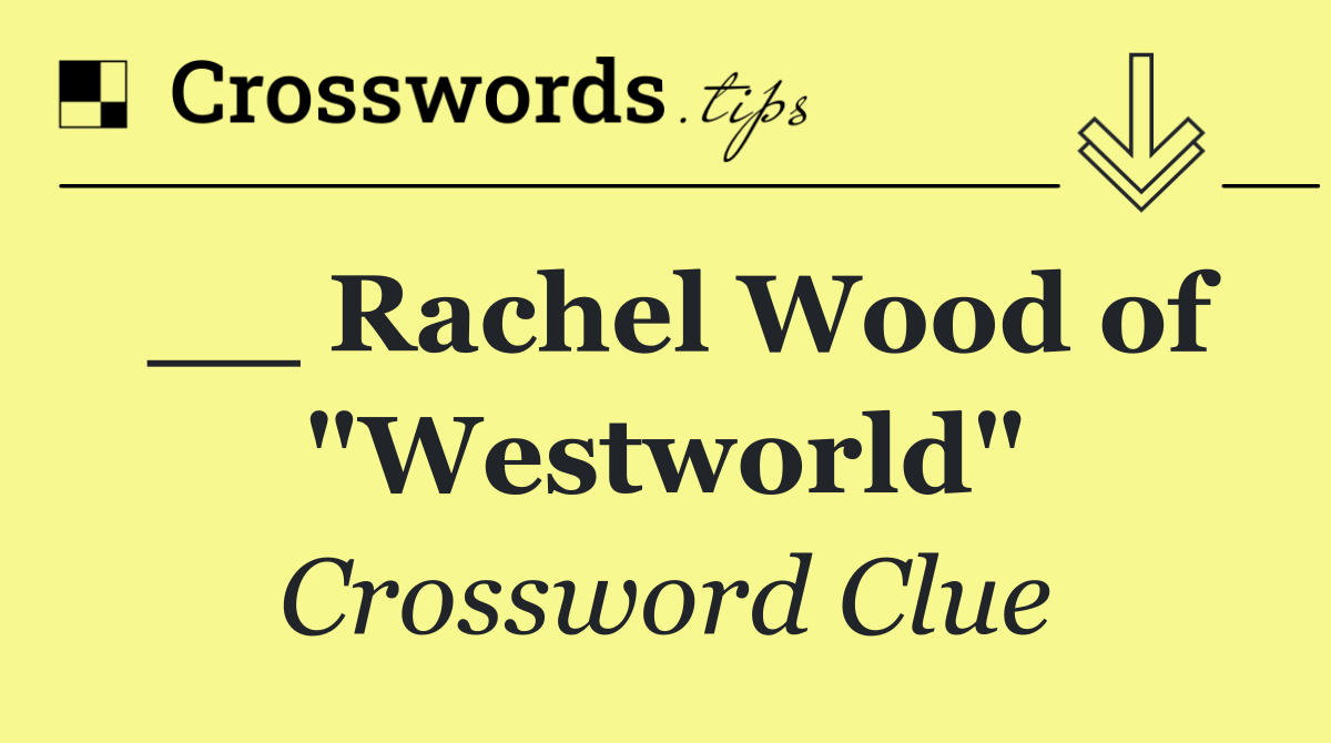 __ Rachel Wood of "Westworld"