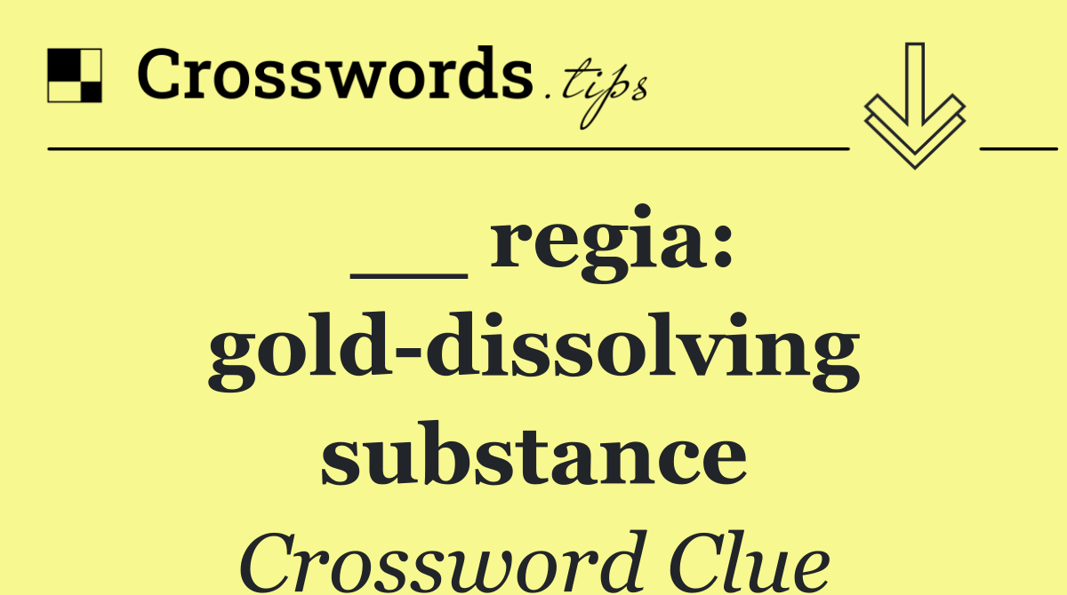 __ regia: gold dissolving substance