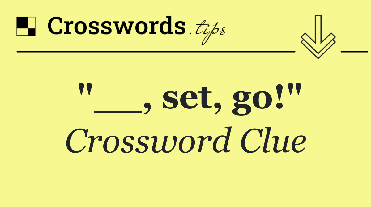 "__, set, go!"