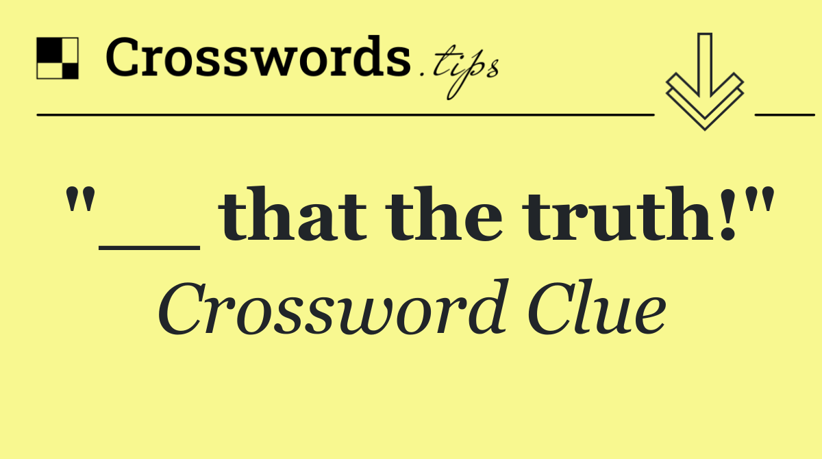 "__ that the truth!"