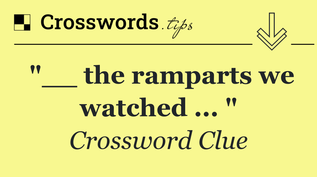 "__ the ramparts we watched ... "