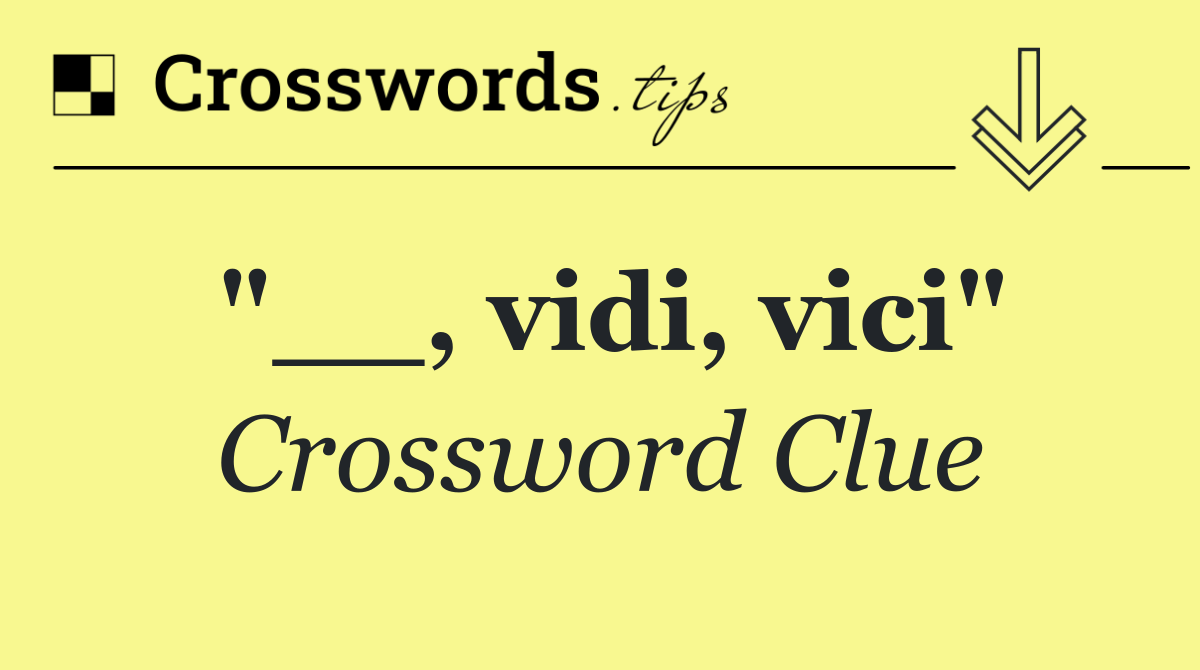 "__, vidi, vici"