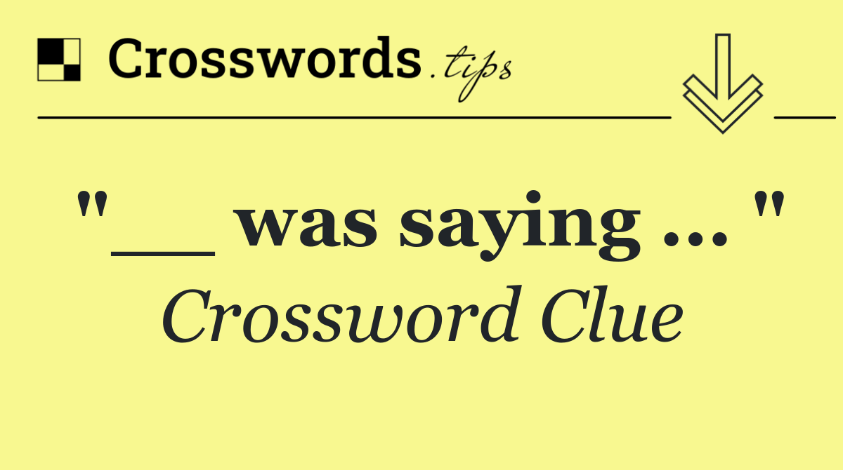 "__ was saying ... "