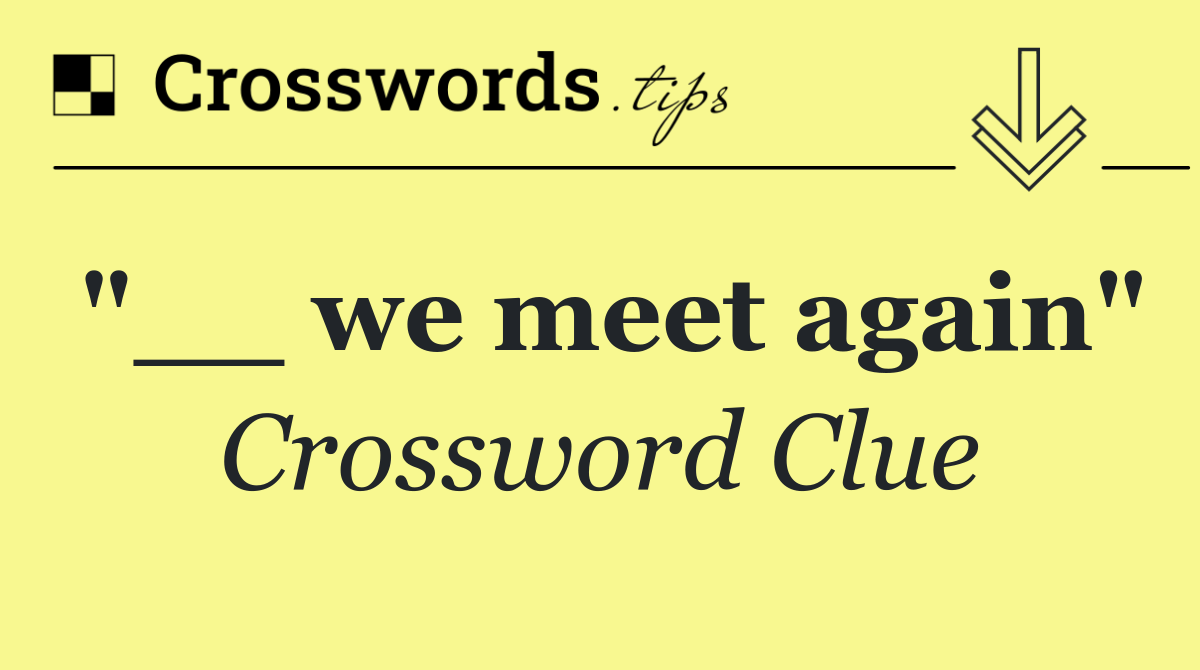 "__ we meet again"