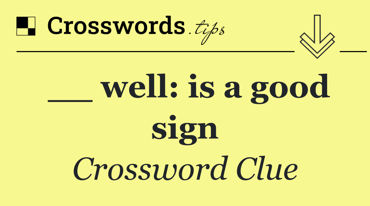 __ well: is a good sign