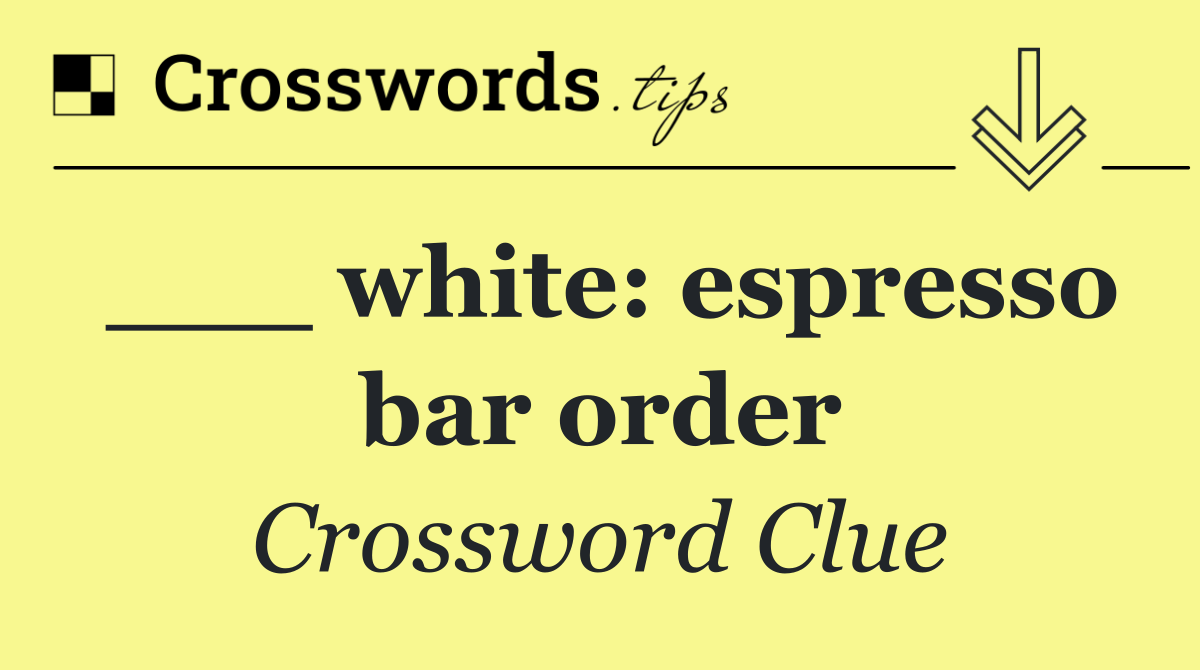 ___ white: espresso bar order