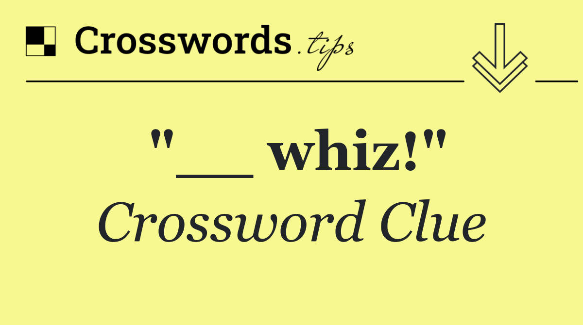 "__ whiz!"