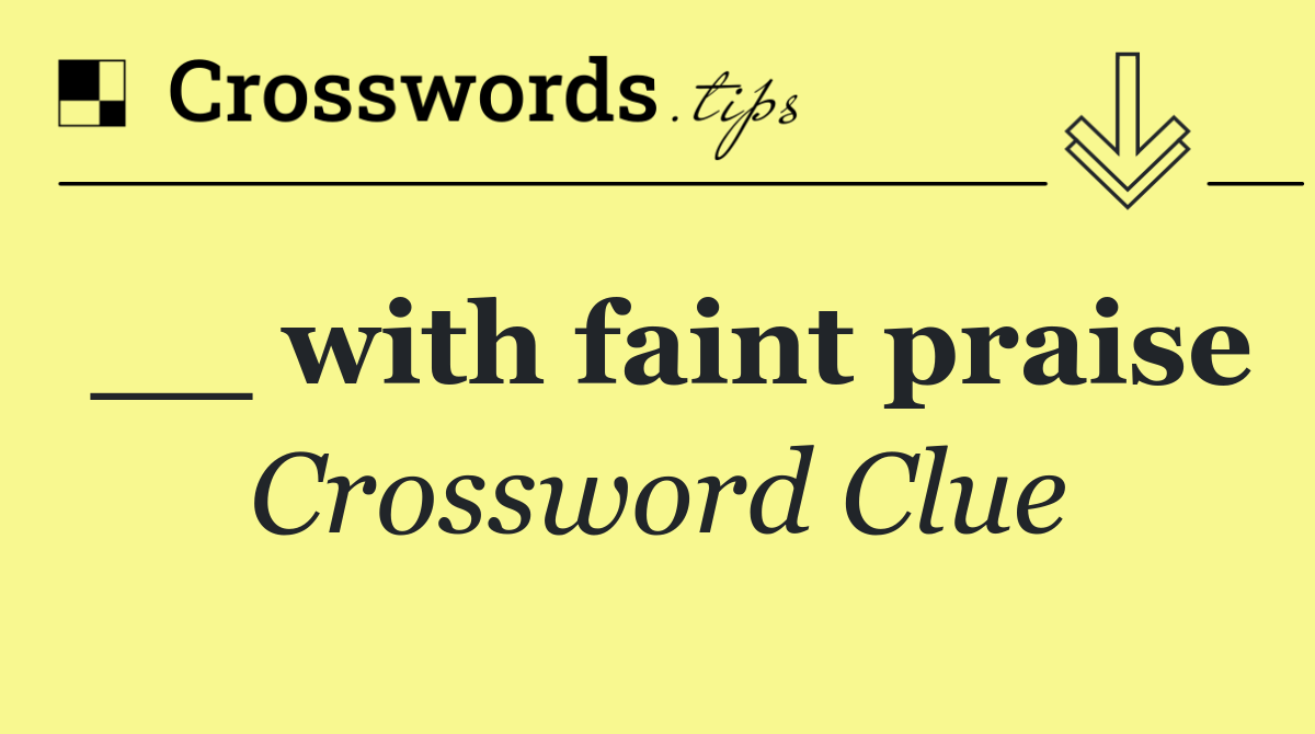 __ with faint praise