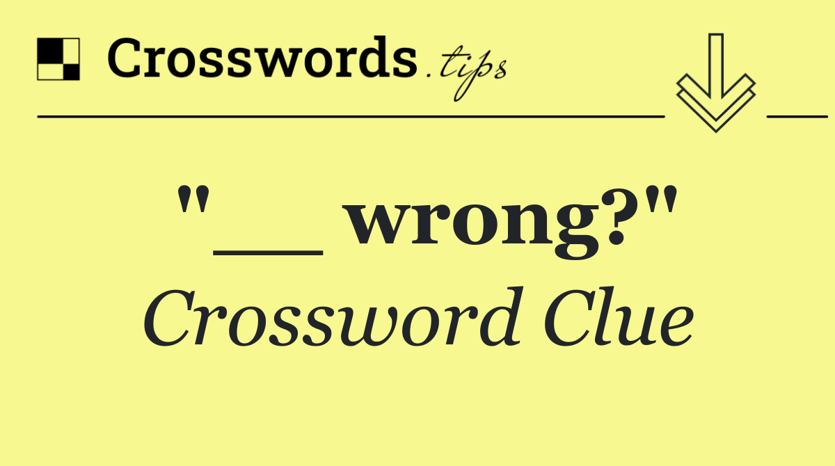"__ wrong?"