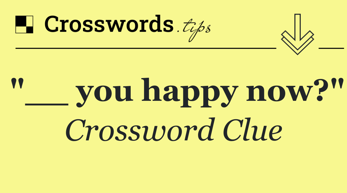"__ you happy now?"