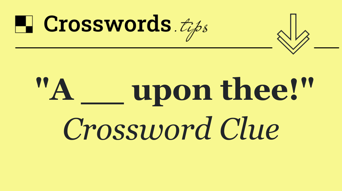 "A __ upon thee!"