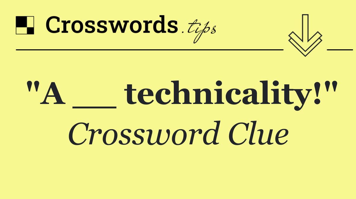 "A __ technicality!"