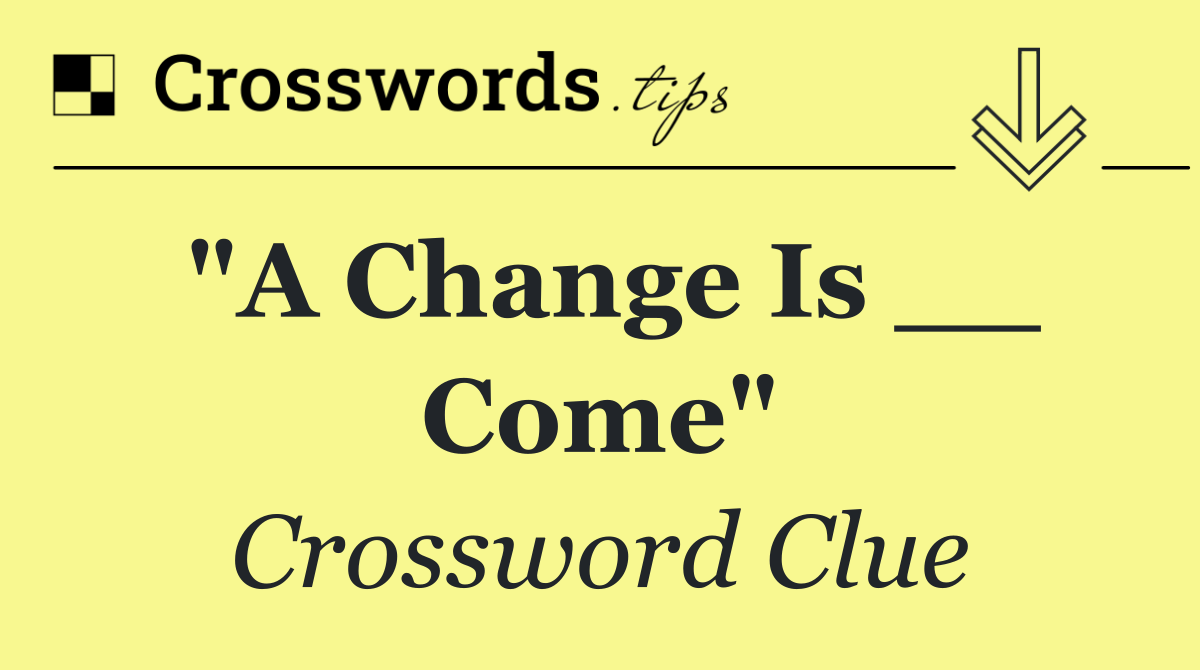 "A Change Is __ Come"