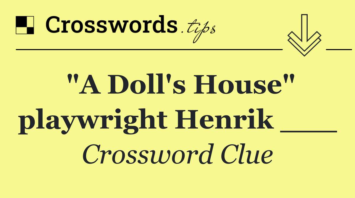 "A Doll's House" playwright Henrik ___