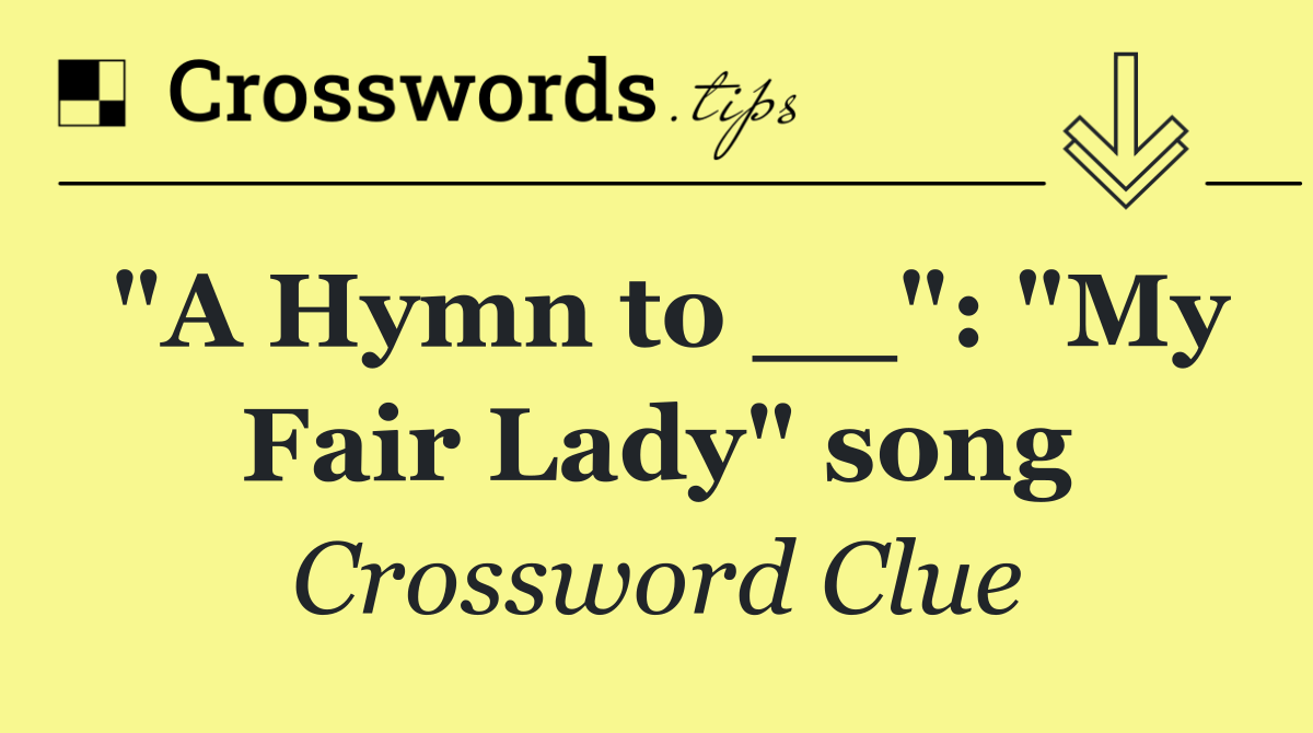 "A Hymn to __": "My Fair Lady" song