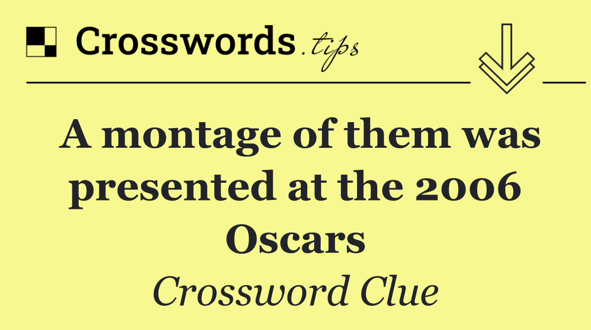 A montage of them was presented at the 2006 Oscars