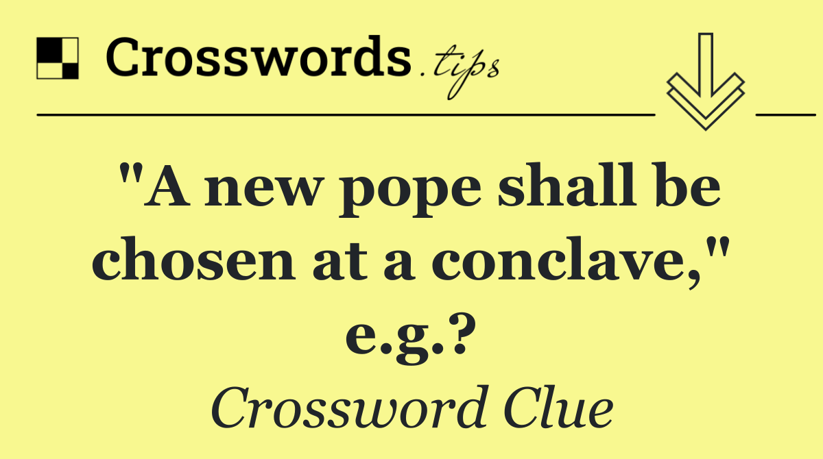 "A new pope shall be chosen at a conclave," e.g.?