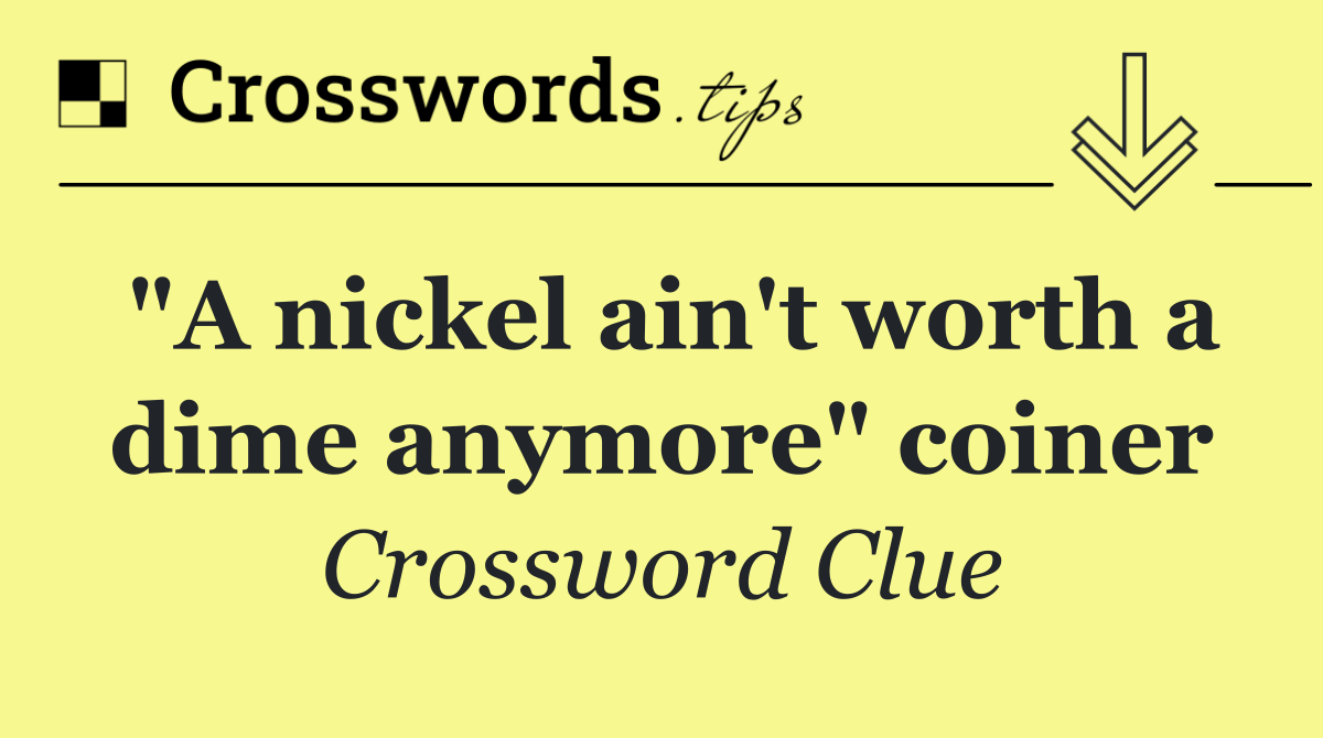 "A nickel ain't worth a dime anymore" coiner