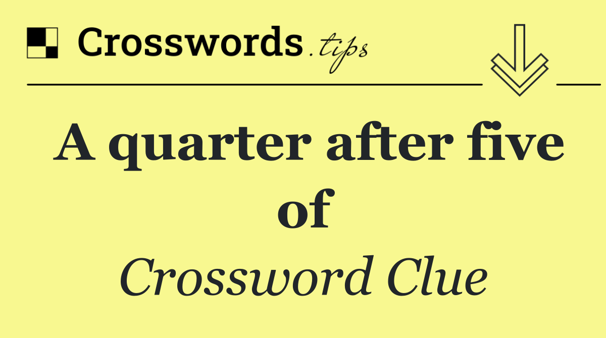 A quarter after five of