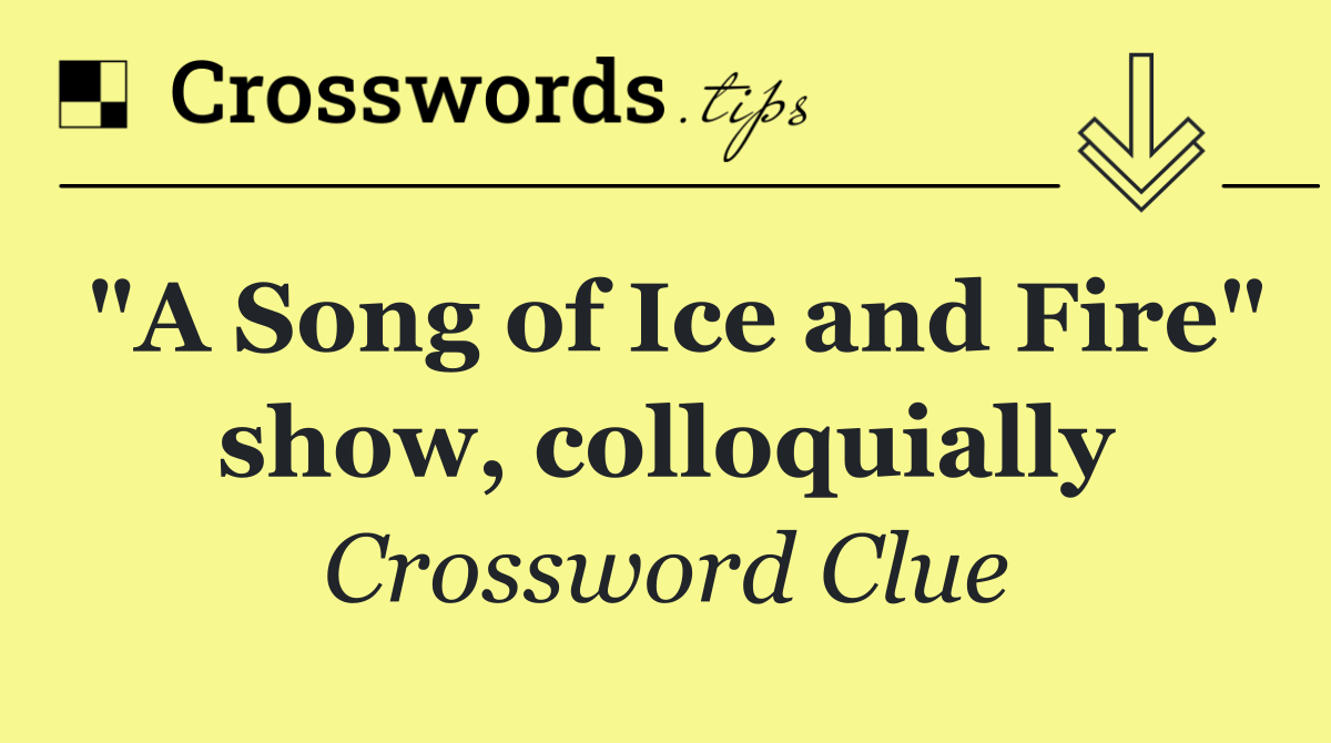 "A Song of Ice and Fire" show, colloquially