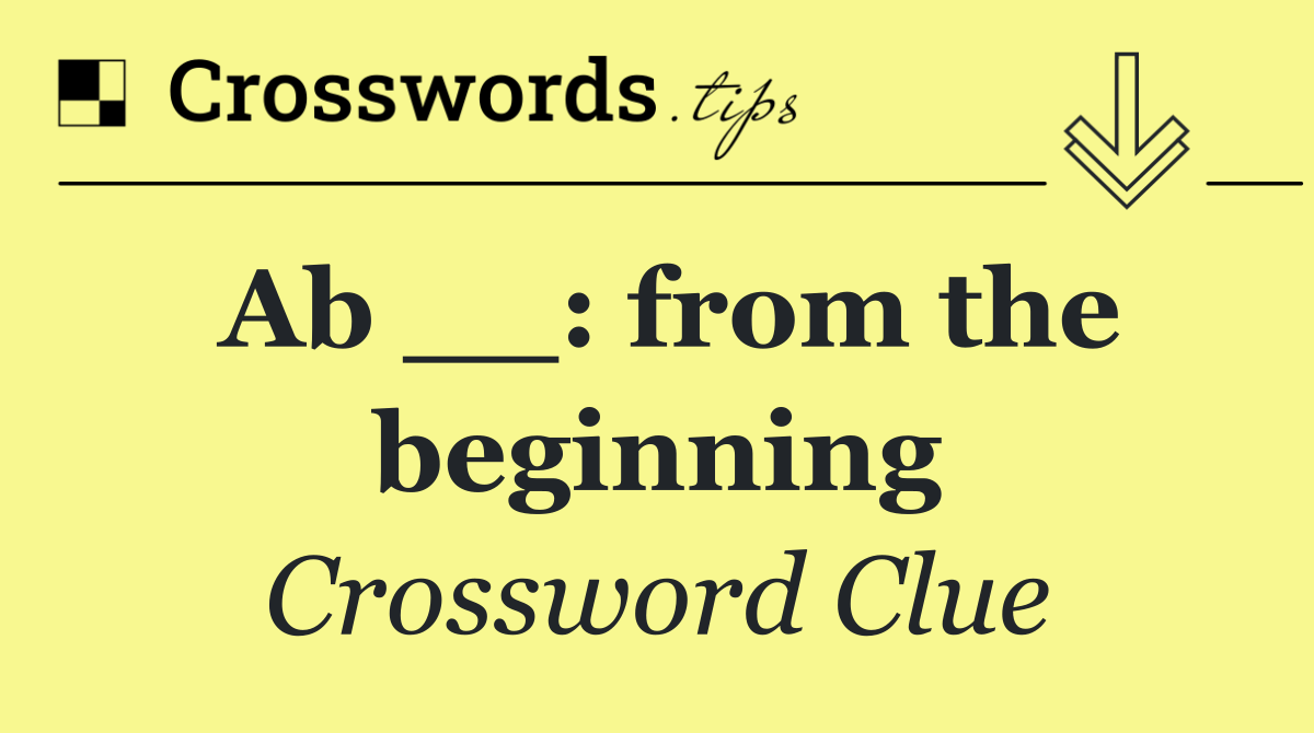 Ab __: from the beginning