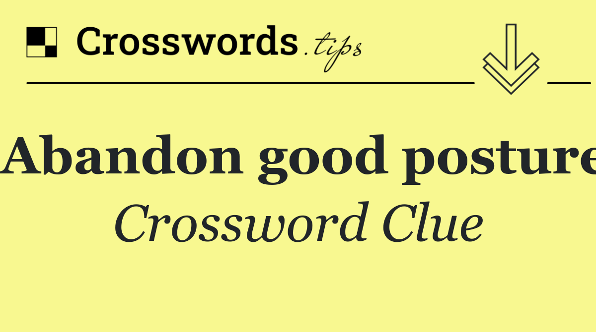 Abandon good posture