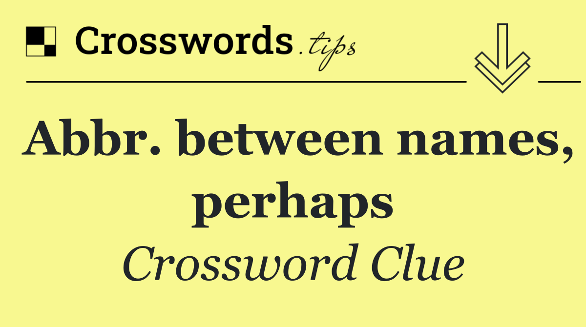 Abbr. between names, perhaps