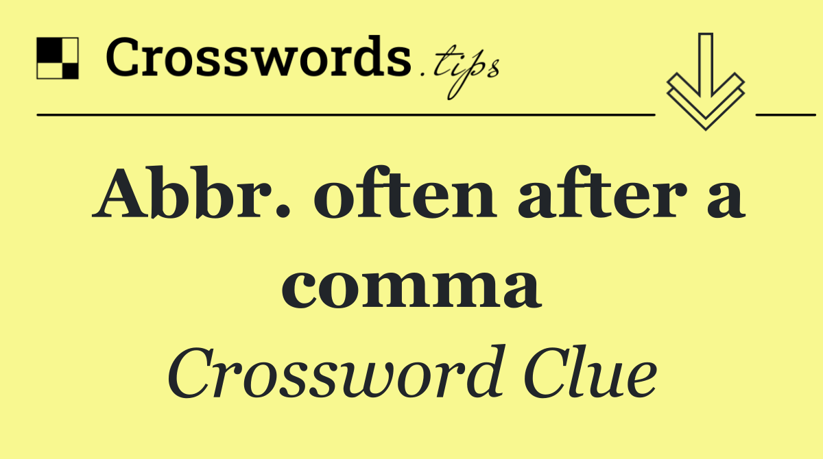 Abbr. often after a comma