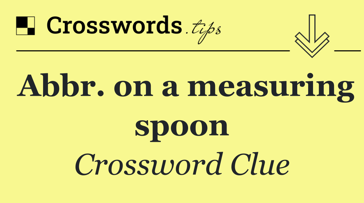 Abbr. on a measuring spoon