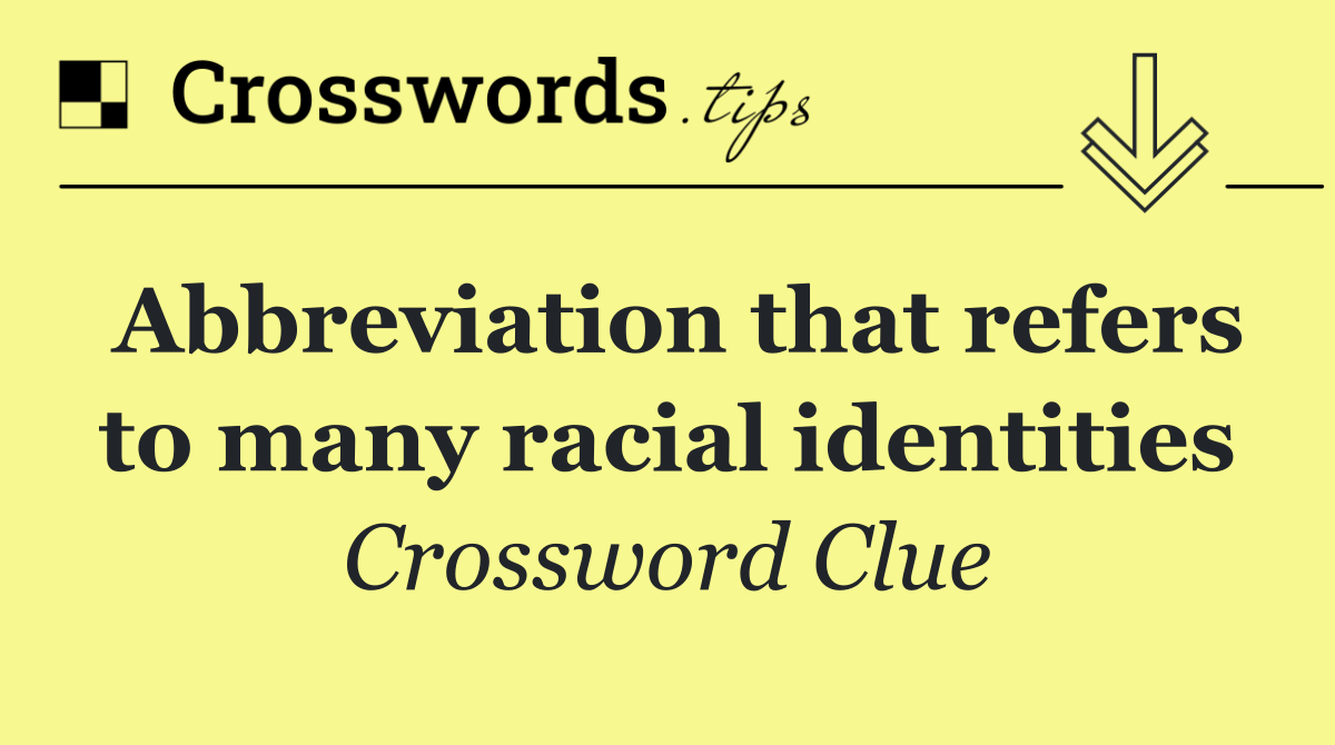 Abbreviation that refers to many racial identities