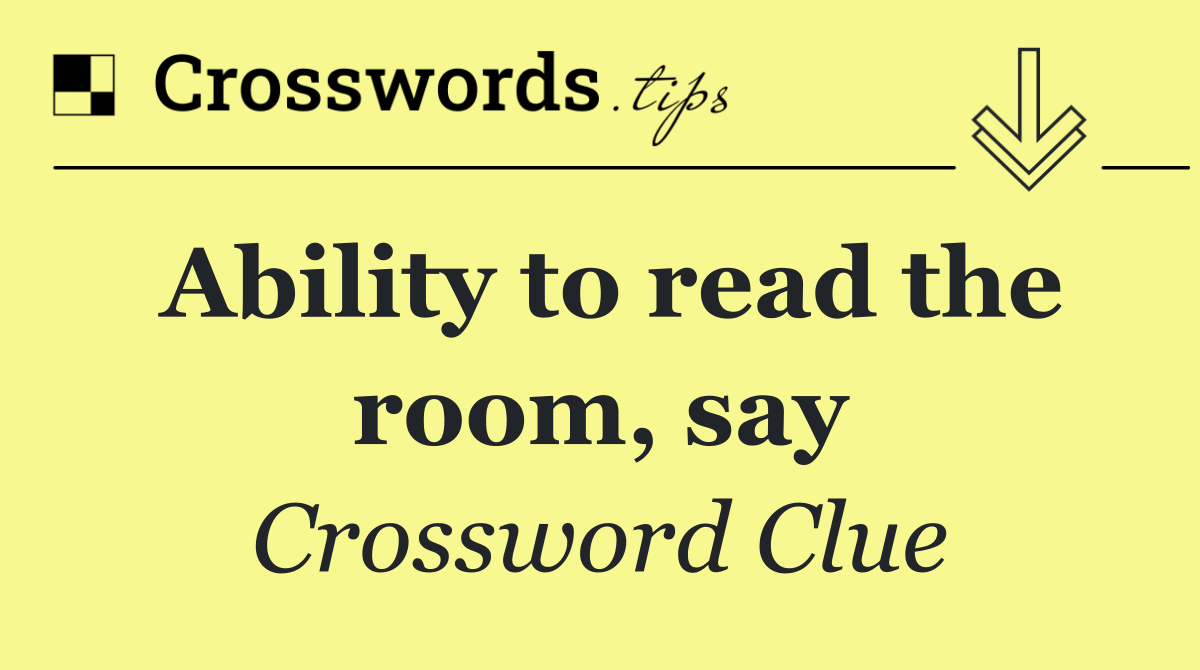 Ability to read the room, say