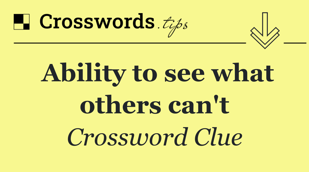 Ability to see what others can't