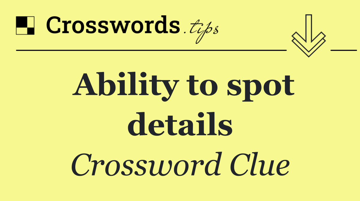 Ability to spot details