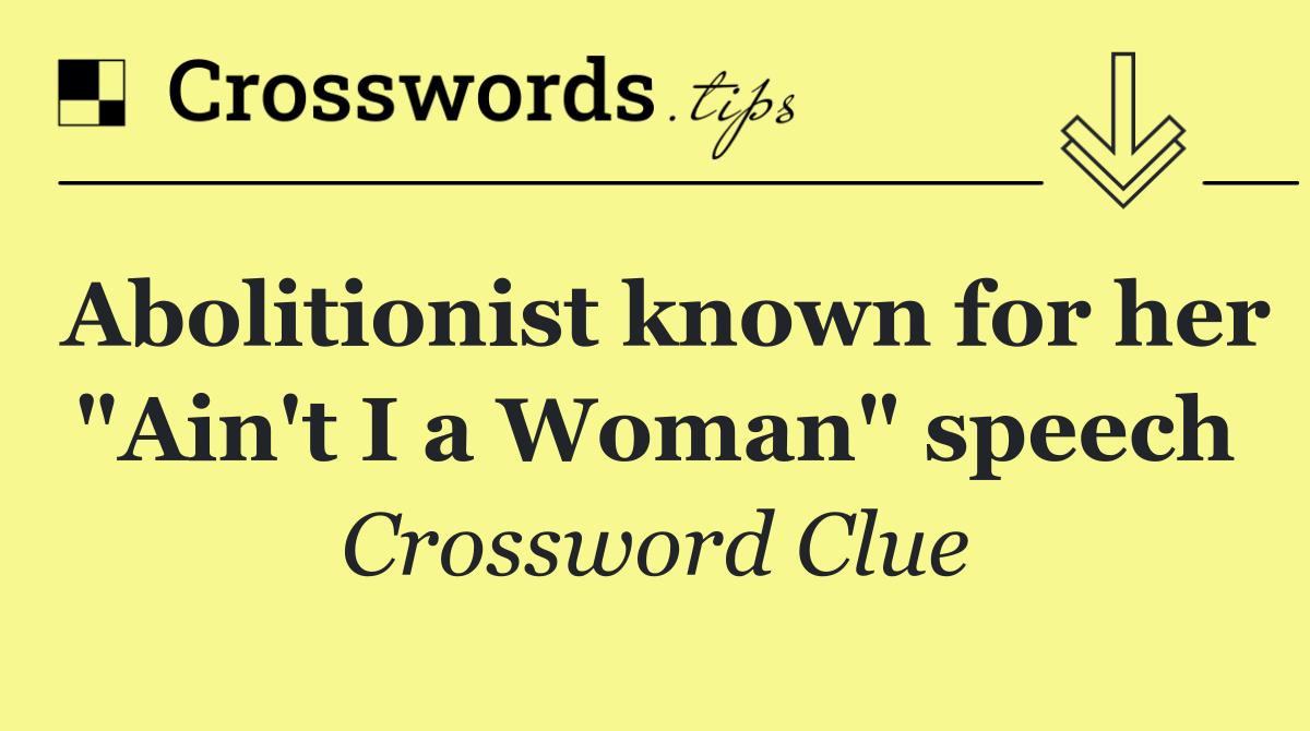 Abolitionist known for her "Ain't I a Woman" speech