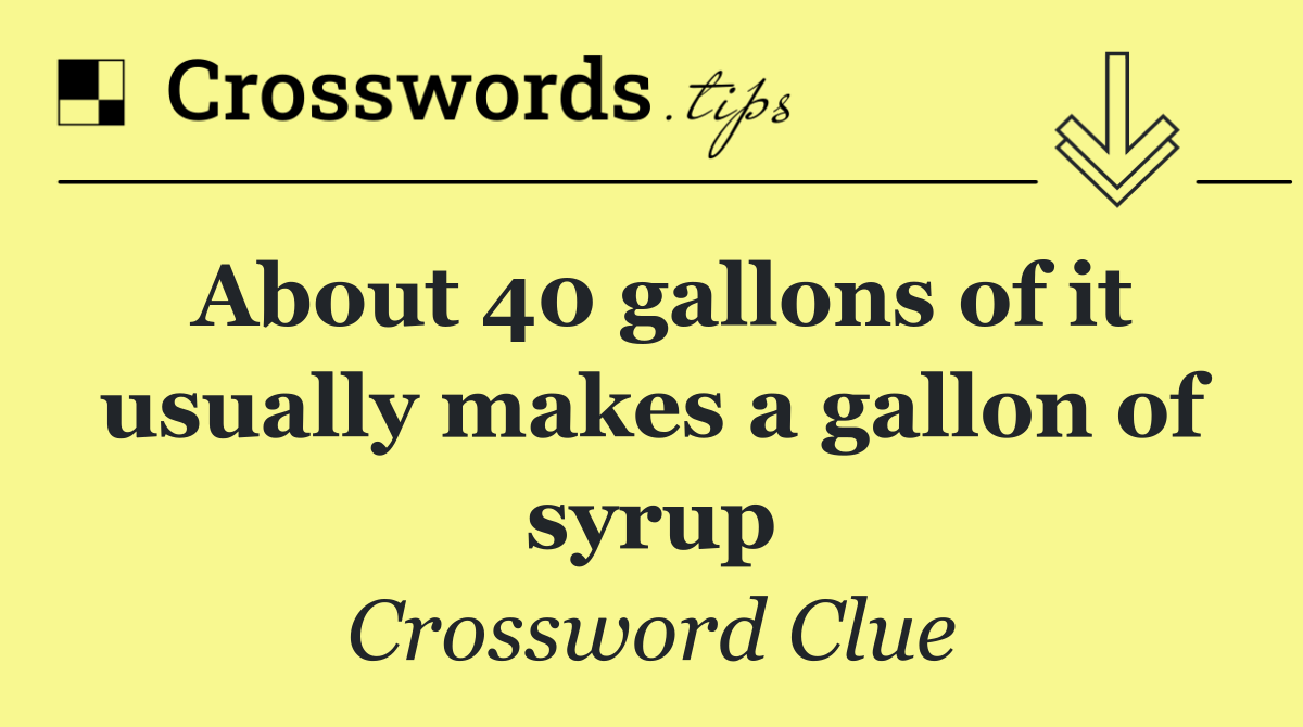 About 40 gallons of it usually makes a gallon of syrup