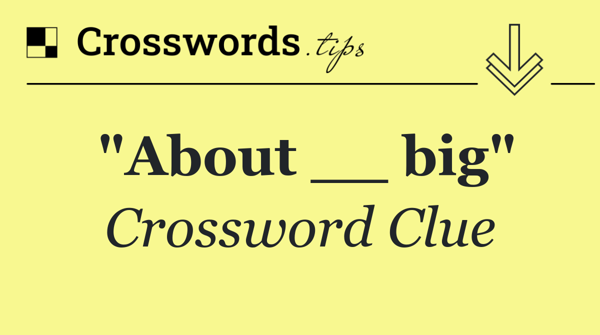 "About __ big"