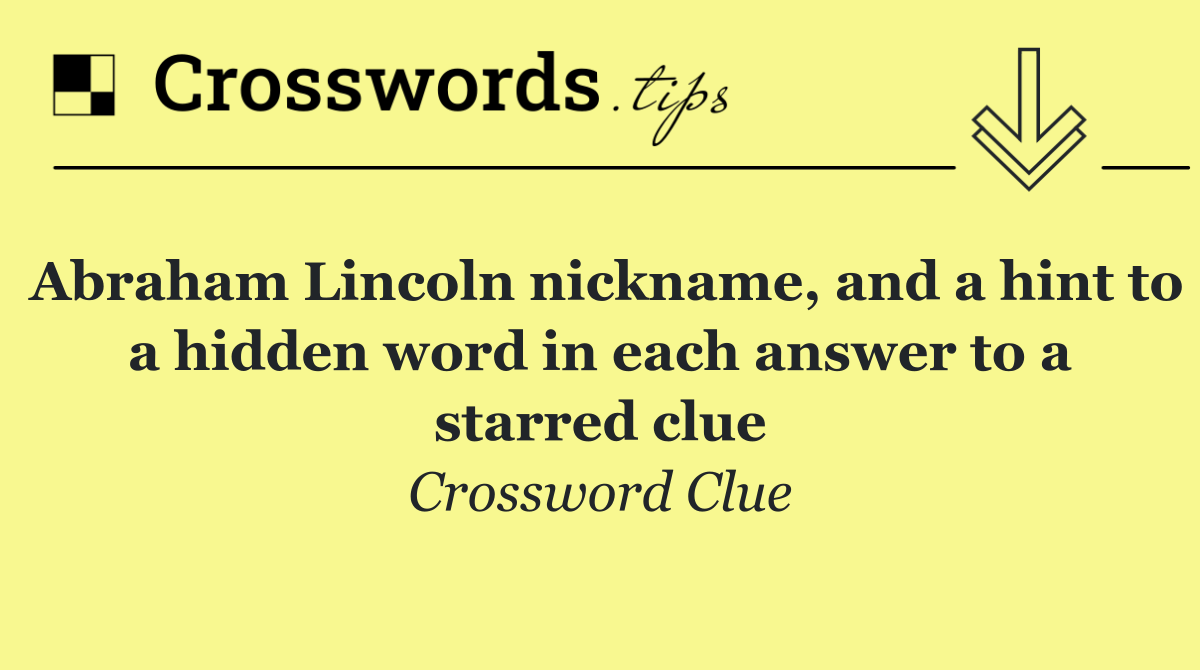 Abraham Lincoln nickname, and a hint to a hidden word in each answer to a starred clue