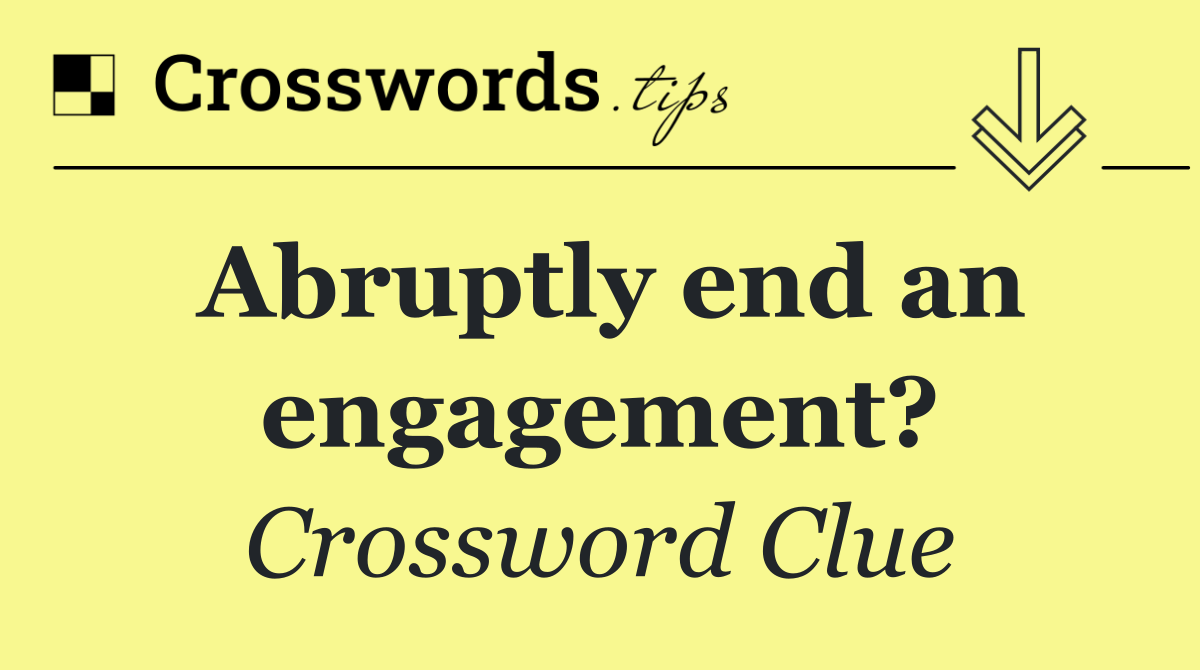 Abruptly end an engagement?